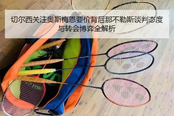 切尔西关注奥斯梅恩要价背后那不勒斯谈判态度与转会博弈全解析