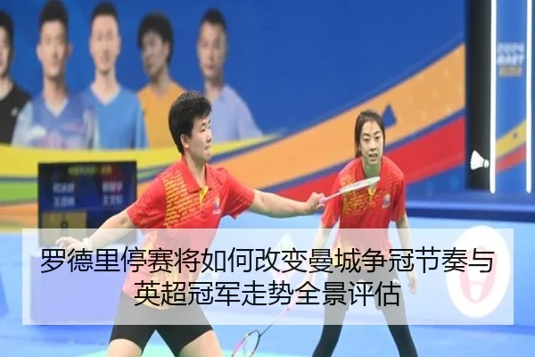 罗德里停赛将如何改变曼城争冠节奏与英超冠军走势全景评估