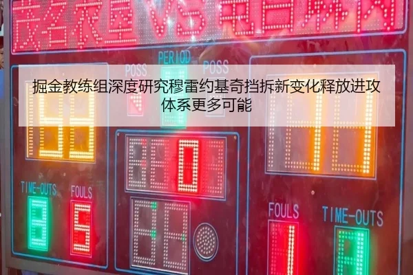 掘金教练组深度研究穆雷约基奇挡拆新变化释放进攻体系更多可能
